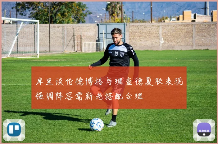 库里谈伦德博格与理查德夏联表现强调阵容需新老搭配合理
