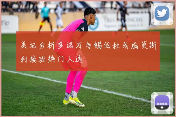 美记分析多诺万与锡伯杜或成莫斯利接班热门人选